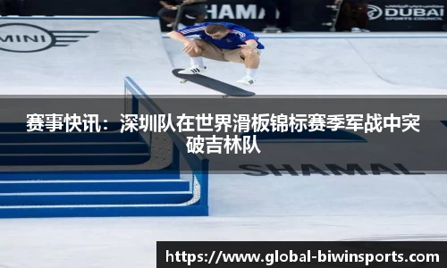 赛事快讯：深圳队在世界滑板锦标赛季军战中突破吉林队