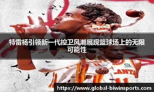 特雷杨引领新一代控卫风潮展现篮球场上的无限可能性
