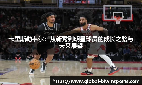 卡里斯勒韦尔：从新秀到明星球员的成长之路与未来展望